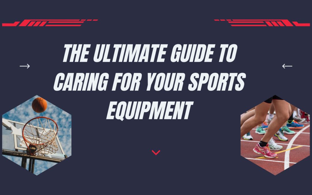 The Ultimate Guide to Caring for Your Sports Equipment