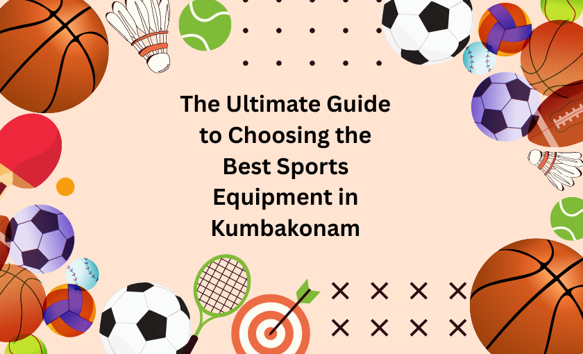The Ultimate Guide to Choosing the Best Sports Equipment in Kumbakonam